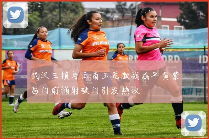 武汉三镇与云南玉昆激战成平黄紫昌门前捅射破门引发热议