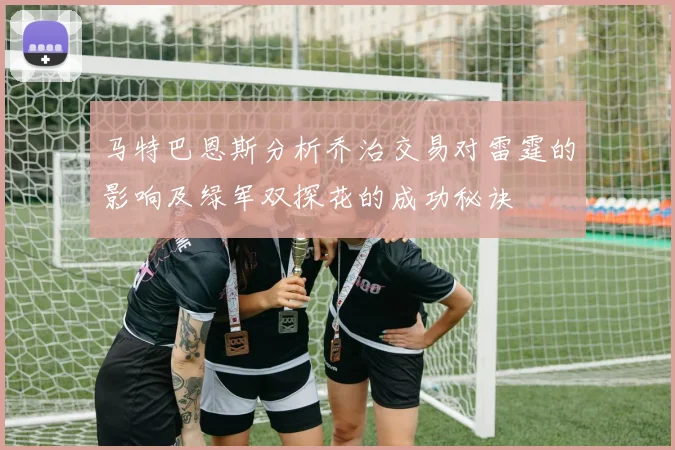 马特巴恩斯分析乔治交易对雷霆的影响及绿军双探花的成功秘诀