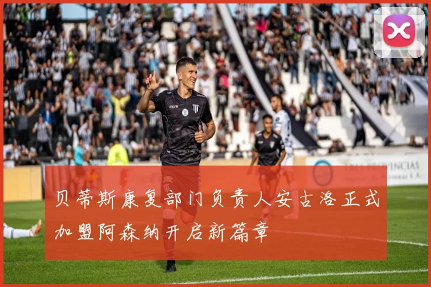 贝蒂斯康复部门负责人安古洛正式加盟阿森纳开启新篇章