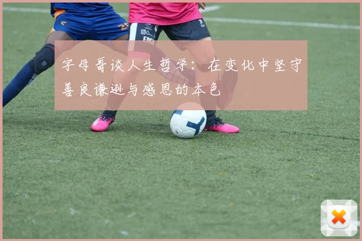 字母哥谈人生哲学：在变化中坚守善良谦逊与感恩的本色