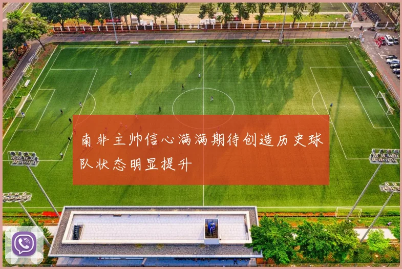 南非主帅信心满满期待创造历史球队状态明显提升