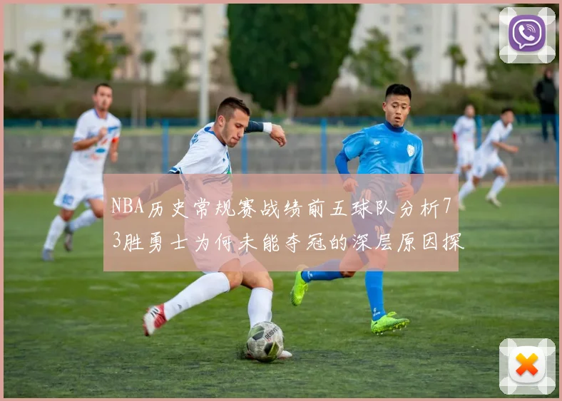 NBA历史常规赛战绩前五球队分析73胜勇士为何未能夺冠的深层原因探讨