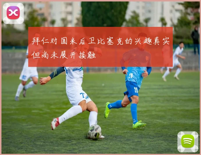 拜仁对国米后卫比塞克的兴趣真实但尚未展开接触