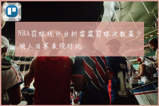 NBA罚球统计分析雷霆罚球次数最少湖人活塞表现对比