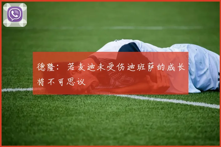 德隆：若麦迪未受伤迪班萨的成长将不可思议